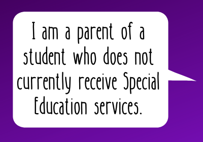 I am a parent of a student who does not currently receive Special Education services. 